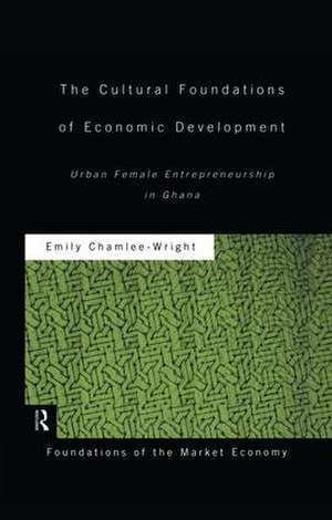 The Cultural Foundations of Economic Development: Urban Female Entrepreneurship in Ghana de Emily Chamlee-Wright