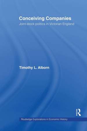 Conceiving Companies: Joint Stock Politics in Victorian England de Timothy L. Alborn