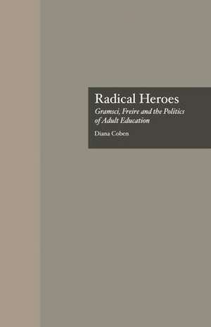 Radical Heroes: Gramsci, Freire and the Poitics of Adult Education de Diana Coben