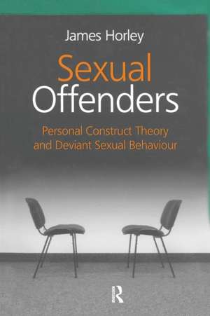 Sexual Offenders: Personal Construct Theory and Deviant Sexual Behaviour de James Horley