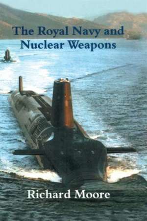 The Royal Navy and Nuclear Weapons de Richard Moore