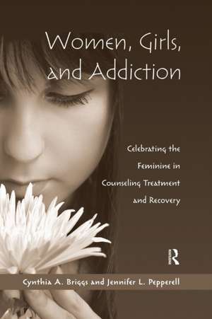 Women, Girls, and Addiction: Celebrating the Feminine in Counseling Treatment and Recovery de Cynthia A. Briggs