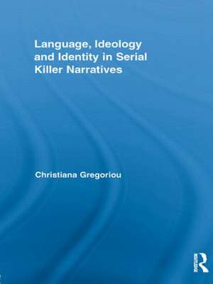 Language, Ideology and Identity in Serial Killer Narratives de Christiana Gregoriou