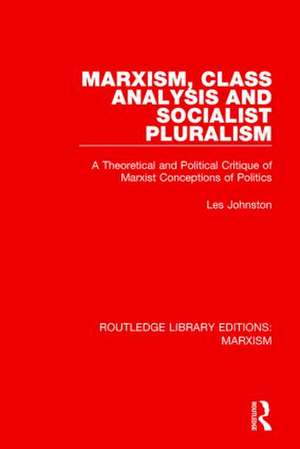 Marxism, Class Analysis and Socialist Pluralism: A Theoretical and Political Critique of Marxist Conceptions of Politics de Les Johnston