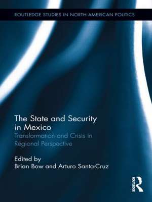 The State and Security in Mexico: Transformation and Crisis in Regional Perspective de Brian Bow