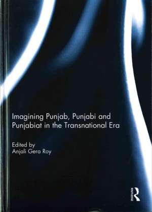 Imagining Punjab, Punjabi and Punjabiat in the Transnational Era de Anjali Roy