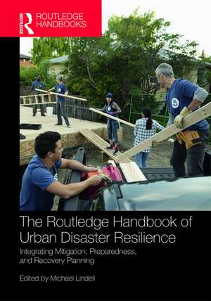 The Routledge Handbook of Urban Disaster Resilience: Integrating Mitigation, Preparedness, and Recovery Planning de Michael Lindell