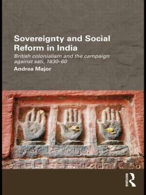 Sovereignty and Social Reform in India: British Colonialism and the Campaign against Sati, 1830-1860 de Andrea Major