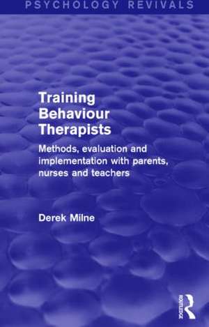 Training Behaviour Therapists: Methods, Evaluation and Implementation with Parents, Nurses and Teachers de Derek Milne