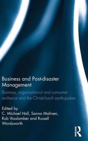 Business and Post-disaster Management: Business, organisational and consumer resilience and the Christchurch earthquakes de C. Michael Hall