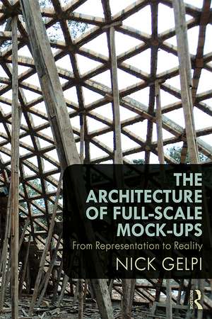 The Architecture of Full-Scale Mock-Ups: From Representation to Reality de Nick Gelpi