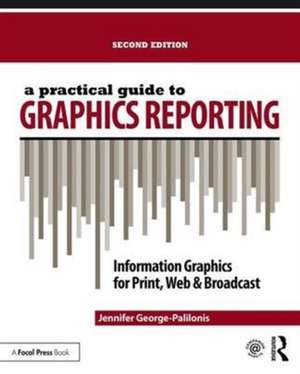 A Practical Guide to Graphics Reporting: Information Graphics for Print, Web & Broadcast de Jennifer George-Palilonis