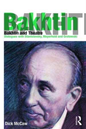 Bakhtin and Theatre: Dialogues with Stanislavski, Meyerhold and Grotowski de Dick Mccaw