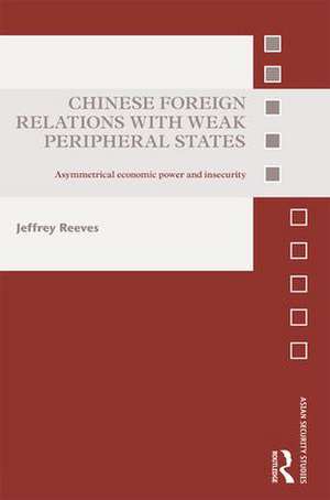 Chinese Foreign Relations with Weak Peripheral States: Asymmetrical Economic Power and Insecurity de Jeffrey Reeves