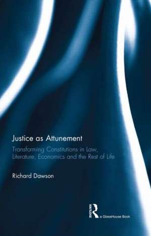 Justice as Attunement: Transforming Constitutions in Law, Literature, Economics and the Rest of Life de Richard Dawson