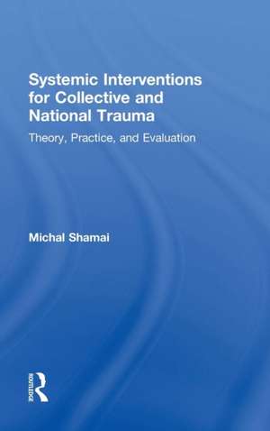 Systemic Interventions for Collective and National Trauma: Theory, Practice, and Evaluation de Michal Shamai