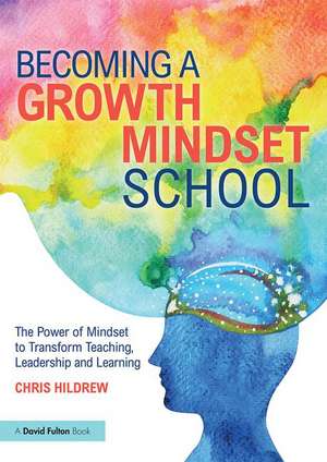 Becoming a Growth Mindset School: The Power of Mindset to Transform Teaching, Leadership and Learning de Chris Hildrew