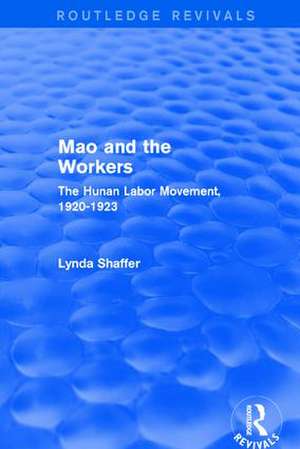 Revival: Mao Zedong and Workers: The Labour Movement in Hunan Province, 1920-23 (1982): The Labour Movement in Hunan Province, 1920-23 de Lynda Shaffer