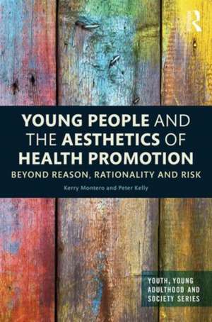 Young People and the Aesthetics of Health Promotion: Beyond Reason, Rationality and Risk de Kerry Montero