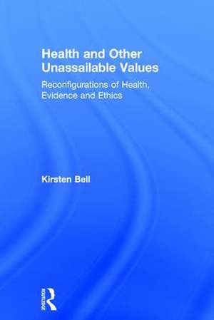 Health and Other Unassailable Values: Reconfigurations of Health, Evidence and Ethics de Kirsten Bell