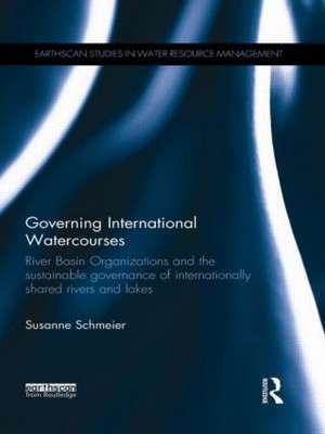 Governing International Watercourses: River Basin Organizations and the Sustainable Governance of Internationally Shared Rivers and Lakes de Susanne Schmeier