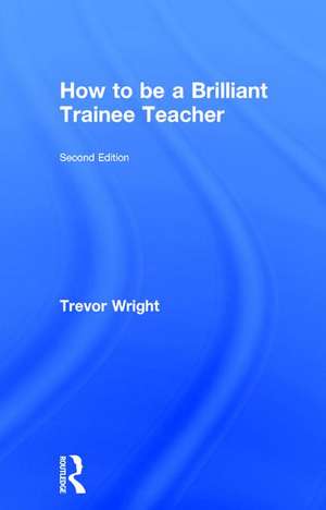 How to be a Brilliant Trainee Teacher de Trevor Wright