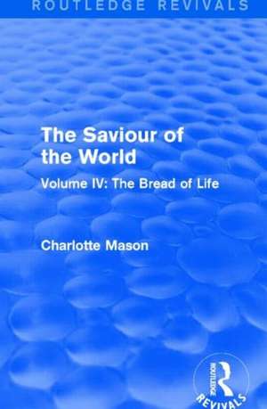 The Saviour of the World (Routledge Revivals): Volume IV: The Bread of Life de Charlotte Mason