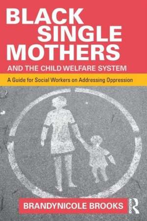 Black Single Mothers and the Child Welfare System: A Guide for Social Workers on Addressing Oppression de Brandynicole Brooks