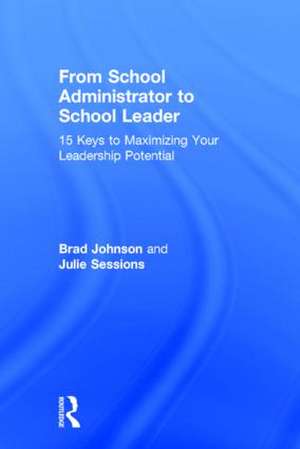 From School Administrator to School Leader: 15 Keys to Maximizing Your Leadership Potential de Brad Johnson