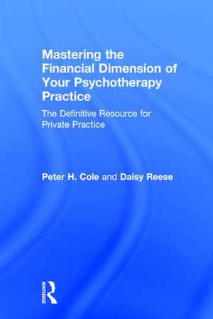 Mastering the Financial Dimension of Your Psychotherapy Practice: The Definitive Resource for Private Practice de Peter H. Cole