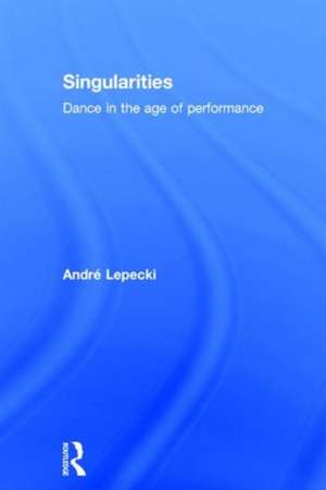 Singularities: Dance in the Age of Performance de Andre Lepecki
