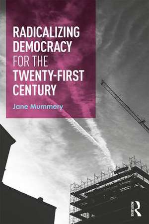 Radicalizing Democracy for the Twenty-first century de Jane Mummery