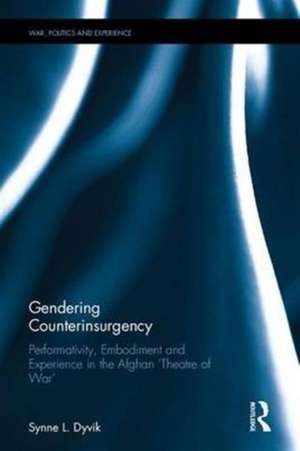 Gendering Counterinsurgency: Performativity, Embodiment and Experience in the Afghan ‘Theatre of War’ de Synne L. Dyvik