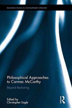 Philosophical Approaches to Cormac McCarthy: Beyond Reckoning de Christopher Eagle