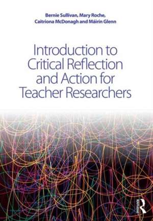 Introduction to Critical Reflection and Action for Teacher Researchers de Bernie Sullivan