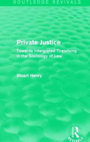 Private Justice (Routledge Revivals): Towards Intergrated Theorising in the Sociology of Law de Stuart Henry