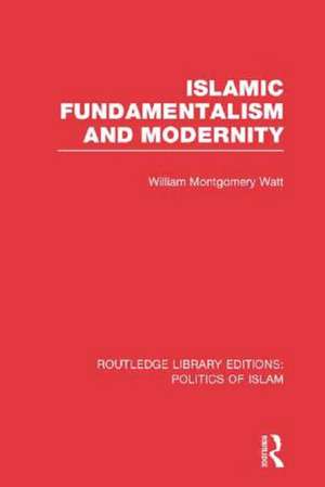 Islamic Fundamentalism and Modernity (RLE Politics of Islam) de William Montgomery Watt