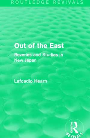 Out of the East (Routledge Revivals): Reveries and Studies in New Japan de Lafcadio Hearn