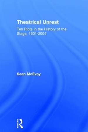 Theatrical Unrest: Ten Riots in the History of the Stage, 1601-2004 de Sean McEvoy