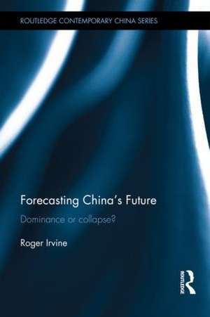 Forecasting China's Future: Dominance or Collapse? de Roger Irvine