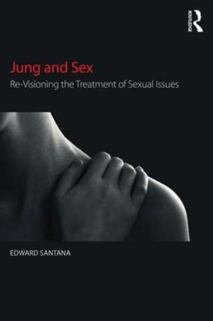 Jung and Sex: Re-visioning the treatment of sexual issues de Edward Santana