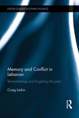 Memory and Conflict in Lebanon: Remembering and Forgetting the Past de Craig Larkin