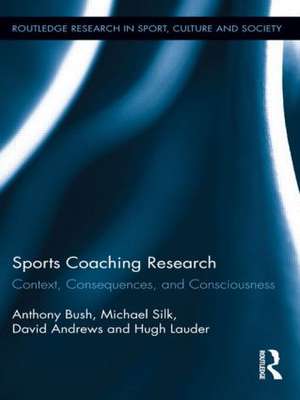 Sports Coaching Research: Context, Consequences, and Consciousness de Anthony Bush