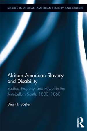 African American Slavery and Disability: Bodies, Property and Power in the Antebellum South, 1800-1860 de Dea Boster