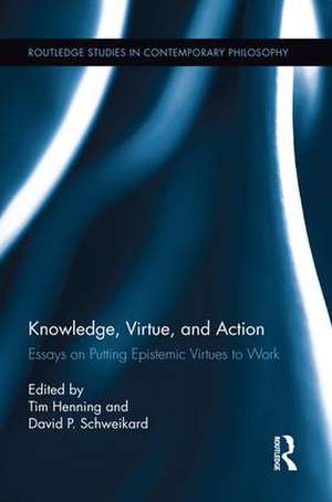 Knowledge, Virtue, and Action: Putting Epistemic Virtues to Work de Tim Henning