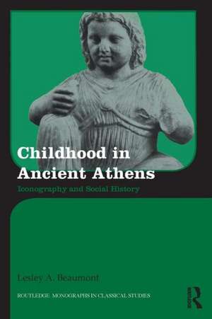 Childhood in Ancient Athens: Iconography and Social History de Lesley A. Beaumont