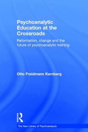 Psychoanalytic Education at the Crossroads: Reformation, change and the future of psychoanalytic training de Otto Friedmann Kernberg