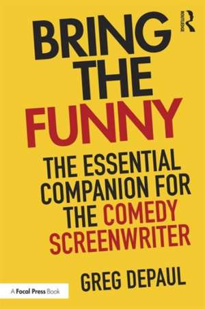 Bring the Funny: The Essential Companion for the Comedy Screenwriter de Greg DePaul