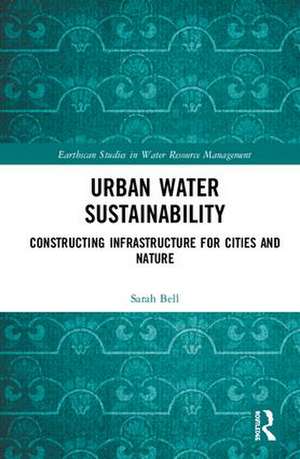 Urban Water Sustainability: Constructing Infrastructure for Cities and Nature de Sarah Bell