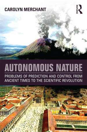 Autonomous Nature: Problems of Prediction and Control From Ancient Times to the Scientific Revolution de Carolyn Merchant